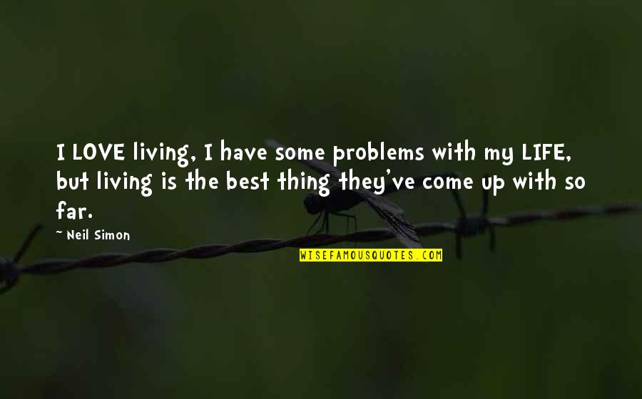 You Have Come So Far Quotes By Neil Simon: I LOVE living, I have some problems with You Have Come So Far Quotes By Neil Simon: I LOVE living, I have some problems with