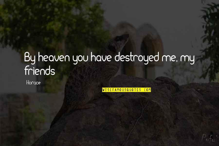 You Have Destroyed Me Quotes By Horace: By heaven you have destroyed me, my friends!