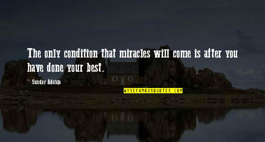 You Have Done Your Best Quotes By Sunday Adelaja: The only condition that miracles will come is