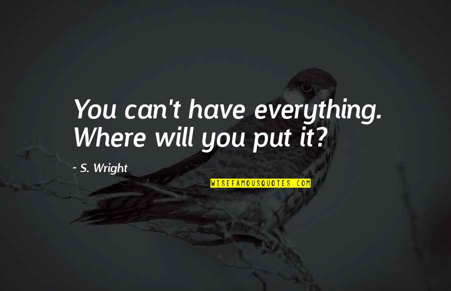 You Have Everything Quotes By S. Wright: You can't have everything. Where will you put