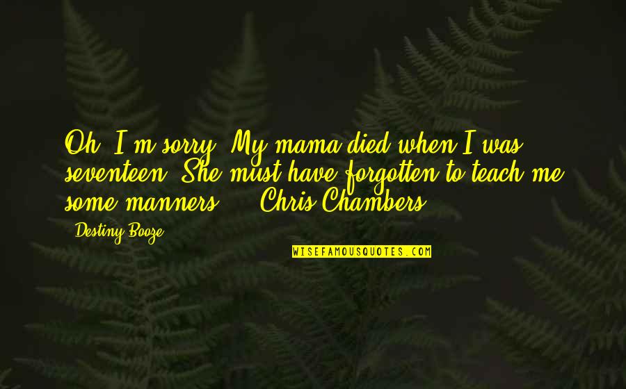 You Have Forgotten Me Quotes By Destiny Booze: Oh, I'm sorry. My mama died when I