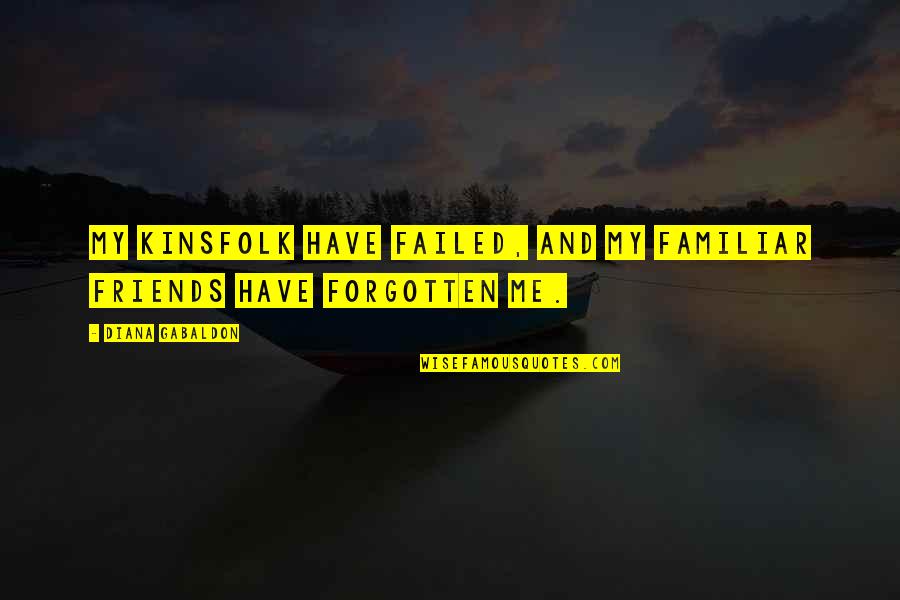 You Have Forgotten Me Quotes By Diana Gabaldon: My kinsfolk have failed, and my familiar friends