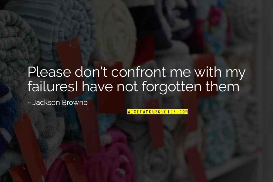 You Have Forgotten Me Quotes By Jackson Browne: Please don't confront me with my failuresI have