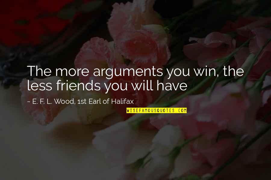 You Have Friends Quotes By E. F. L. Wood, 1st Earl Of Halifax: The more arguments you win, the less friends