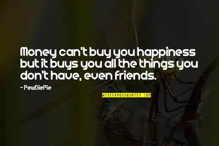 You Have Friends Quotes By PewDiePie: Money can't buy you happiness but it buys