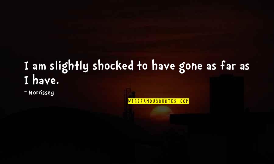 You Have Gone Too Far Quotes By Morrissey: I am slightly shocked to have gone as