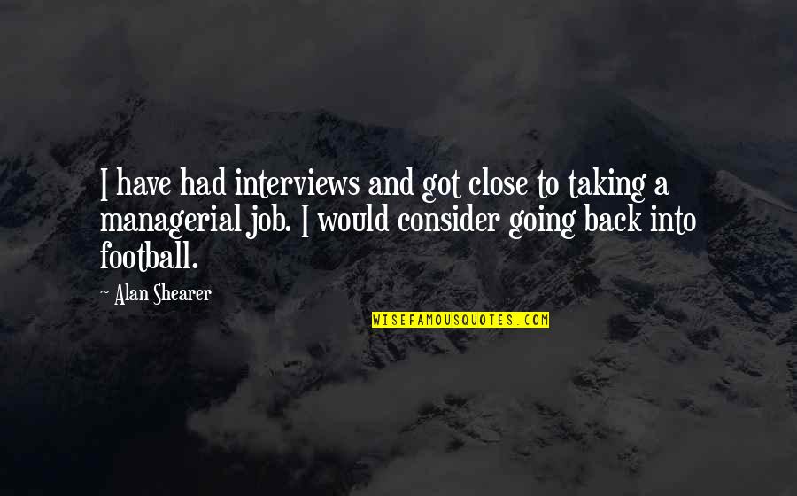 You Have Got My Back Quotes By Alan Shearer: I have had interviews and got close to