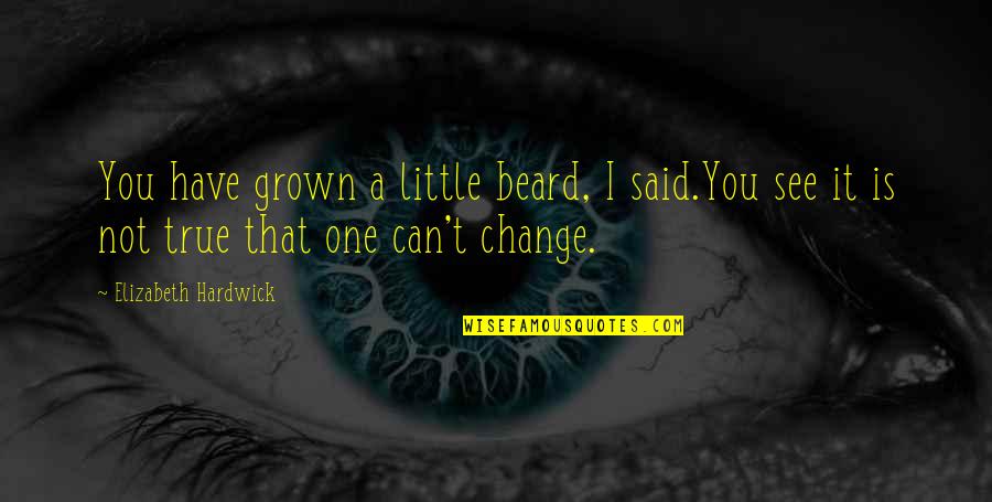 You Have Grown Quotes By Elizabeth Hardwick: You have grown a little beard, I said.You