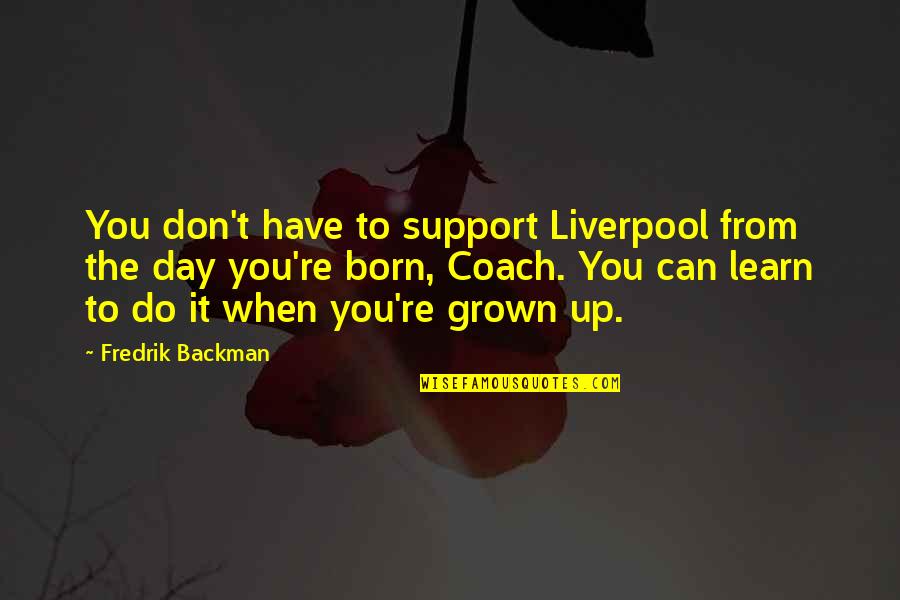 You Have Grown Quotes By Fredrik Backman: You don't have to support Liverpool from the