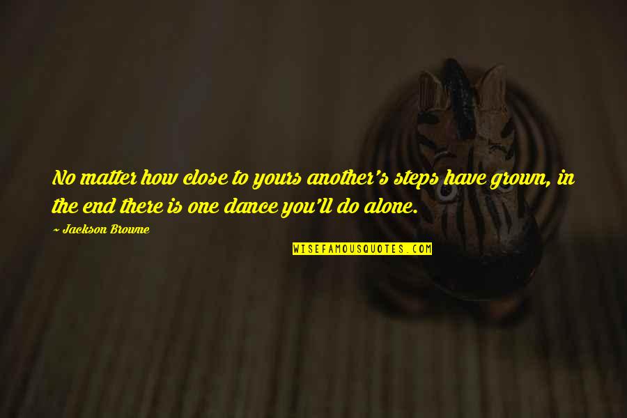 You Have Grown Quotes By Jackson Browne: No matter how close to yours another's steps