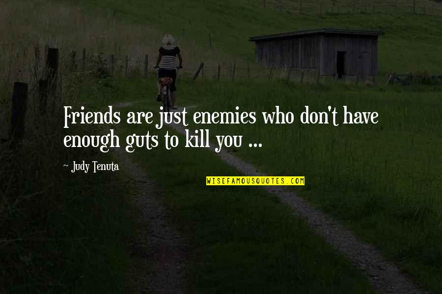 You Have Guts Quotes By Judy Tenuta: Friends are just enemies who don't have enough