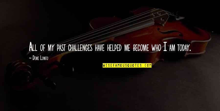 You Have Helped Me Quotes By Demi Lovato: All of my past challenges have helped me