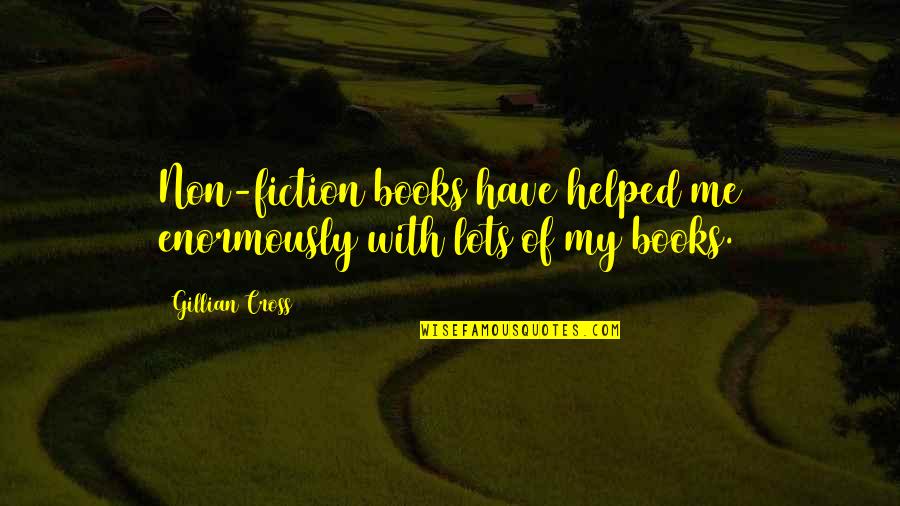 You Have Helped Me Quotes By Gillian Cross: Non-fiction books have helped me enormously with lots