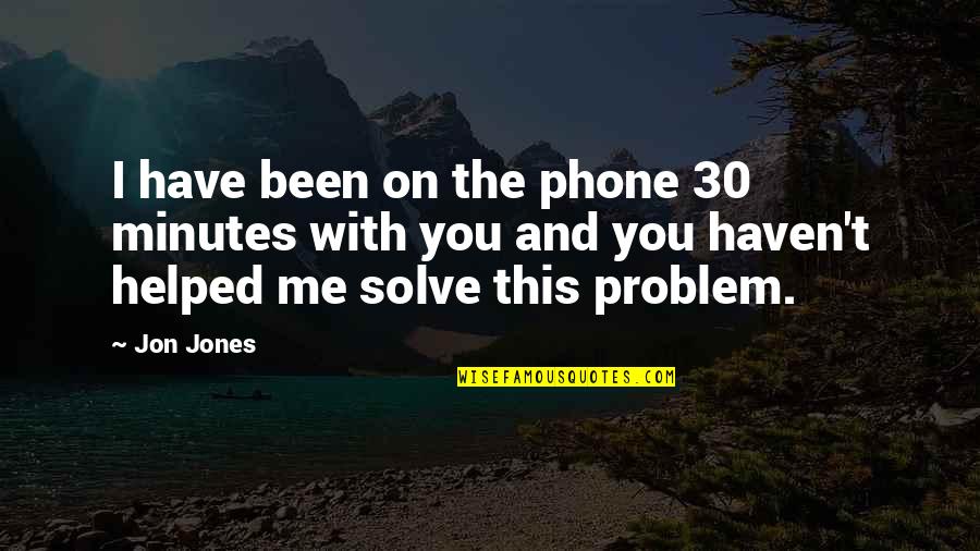 You Have Helped Me Quotes By Jon Jones: I have been on the phone 30 minutes