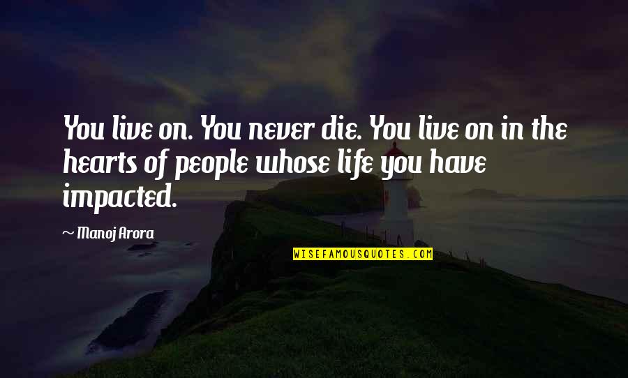 You Have Impacted My Life Quotes By Manoj Arora: You live on. You never die. You live You Have Impacted My Life Quotes By Manoj Arora: You live on. You never die. You live