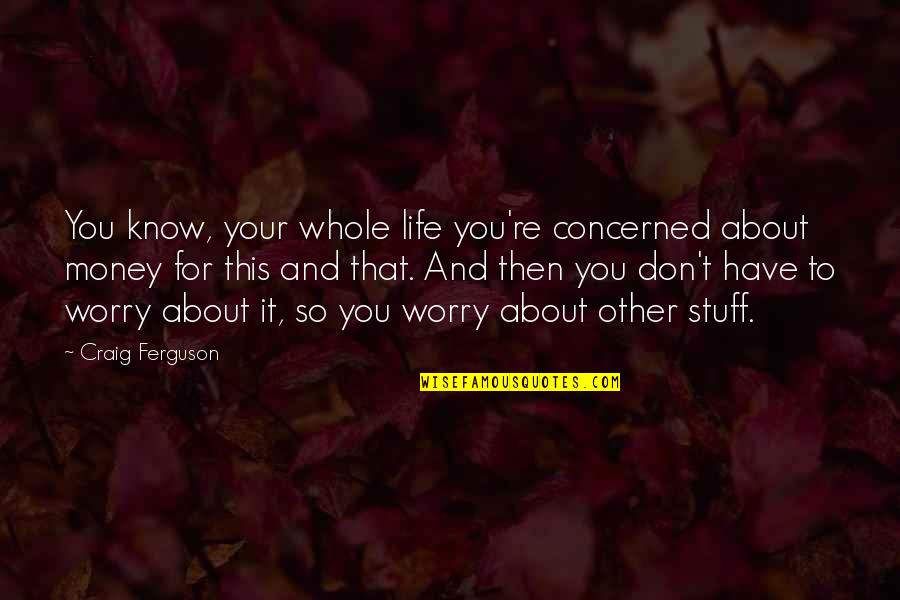You Have It Quotes By Craig Ferguson: You know, your whole life you're concerned about