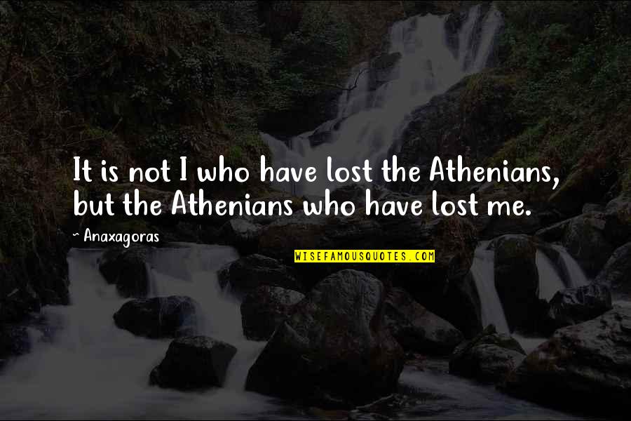 You Have Lost Me Quotes By Anaxagoras: It is not I who have lost the