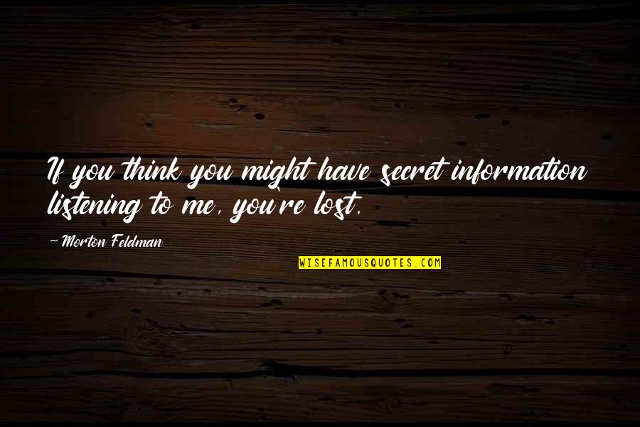 You Have Lost Me Quotes By Morton Feldman: If you think you might have secret information