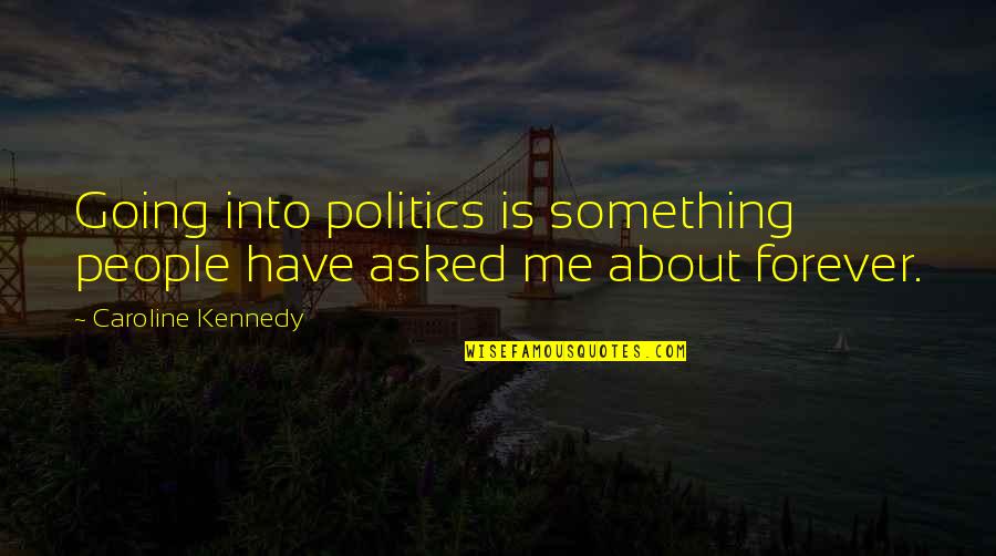 You Have Me Forever Quotes By Caroline Kennedy: Going into politics is something people have asked You Have Me Forever Quotes By Caroline Kennedy: Going into politics is something people have asked