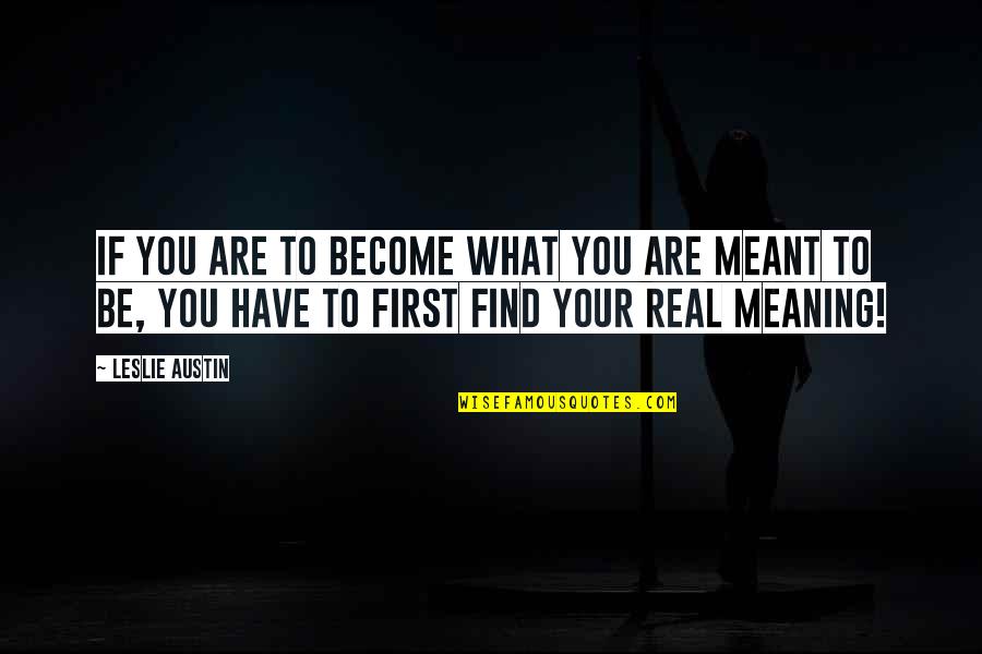 You Have Meaning Quotes By Leslie Austin: If you are to become what you are