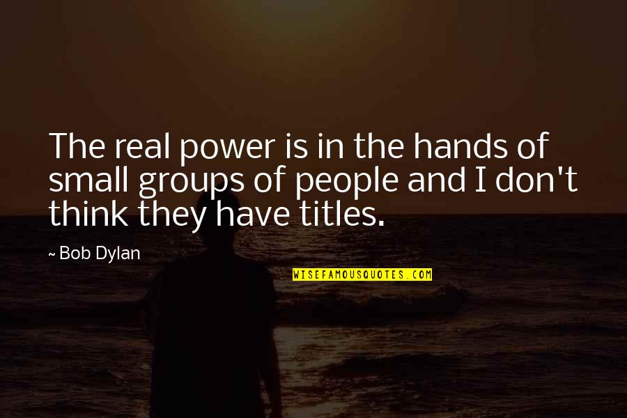You Have More Power Than You Think Quotes By Bob Dylan: The real power is in the hands of