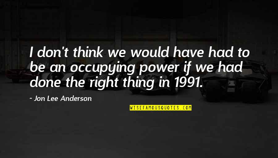 You Have More Power Than You Think Quotes By Jon Lee Anderson: I don't think we would have had to