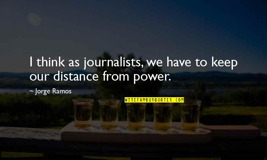 You Have More Power Than You Think Quotes By Jorge Ramos: I think as journalists, we have to keep