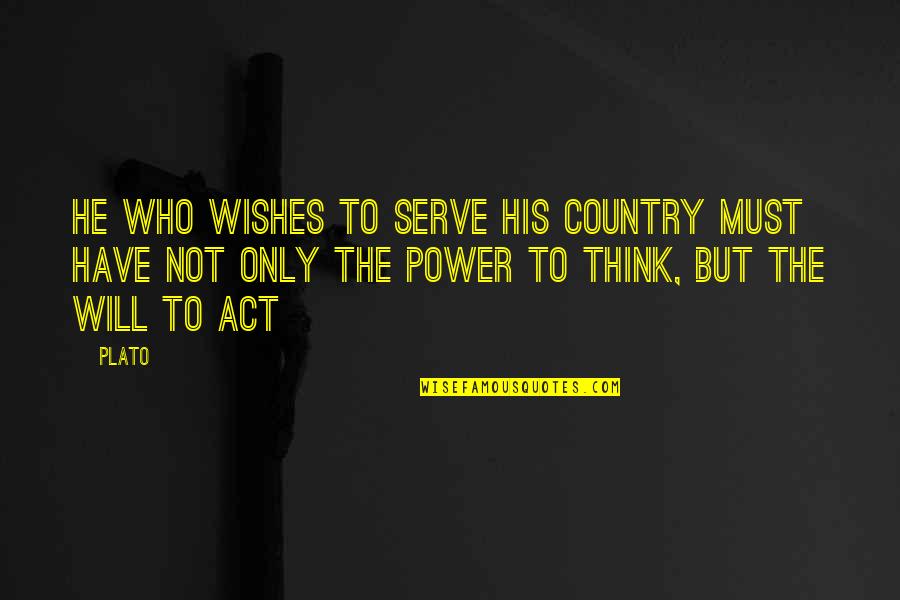 You Have More Power Than You Think Quotes By Plato: He who wishes to serve his country must