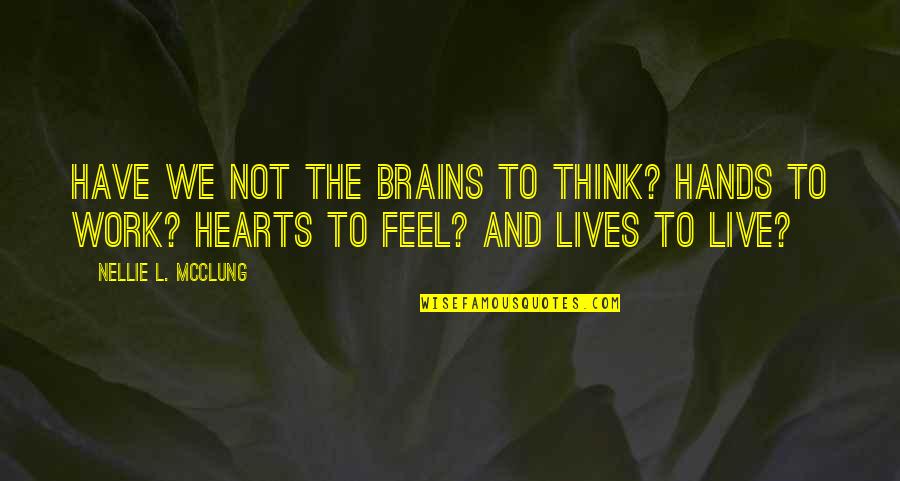 You Have My Heart In Your Hands Quotes By Nellie L. McClung: Have we not the brains to think? Hands You Have My Heart In Your Hands Quotes By Nellie L. McClung: Have we not the brains to think? Hands