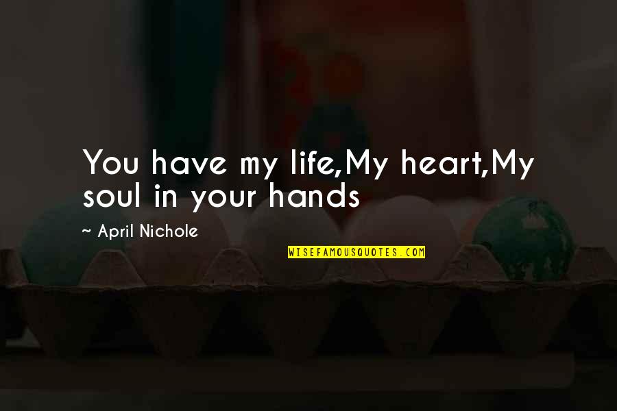 You Have My Heart Quotes By April Nichole: You have my life,My heart,My soul in your