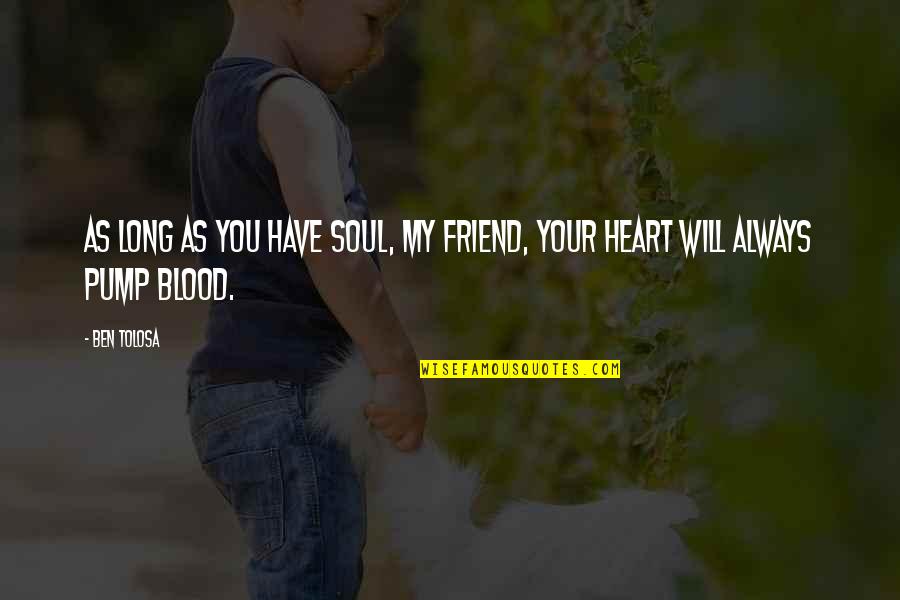 You Have My Heart Quotes By Ben Tolosa: As long as you have soul, my friend, You Have My Heart Quotes By Ben Tolosa: As long as you have soul, my friend,