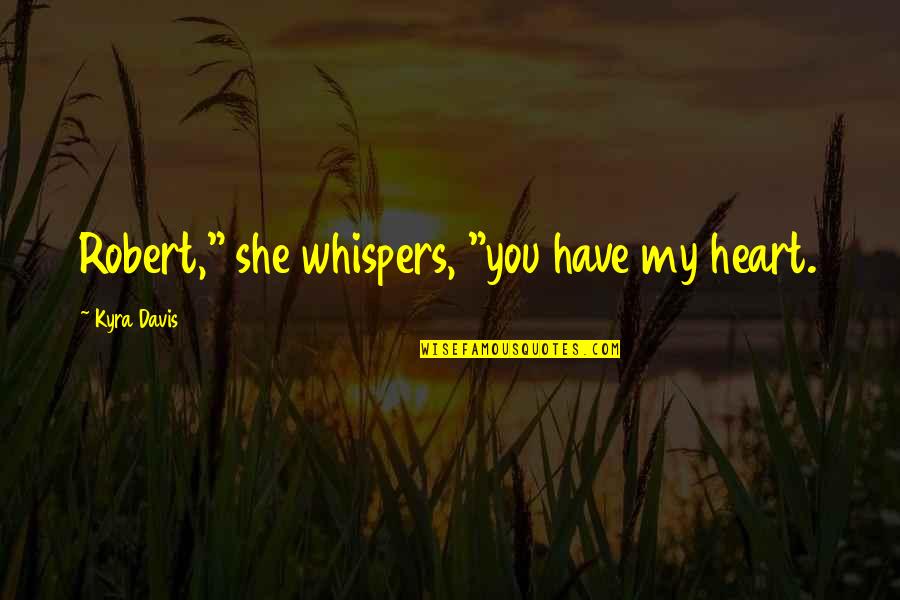 You Have My Heart Quotes By Kyra Davis: Robert," she whispers, "you have my heart.