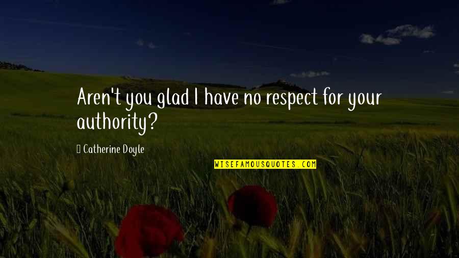 You Have My Respect Quotes By Catherine Doyle: Aren't you glad I have no respect for
