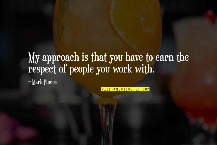 You Have My Respect Quotes By Mark Pincus: My approach is that you have to earn