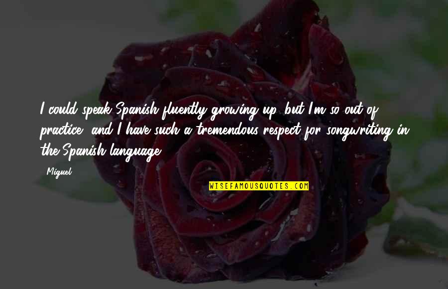 You Have My Respect Quotes By Miguel: I could speak Spanish fluently growing up, but