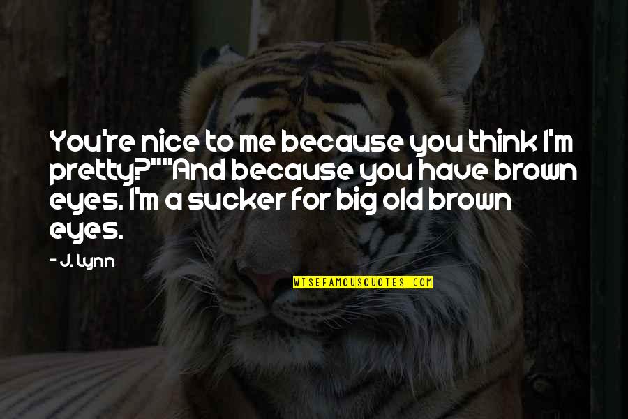 You Have Nice Eyes Quotes By J. Lynn: You're nice to me because you think I'm You Have Nice Eyes Quotes By J. Lynn: You're nice to me because you think I'm