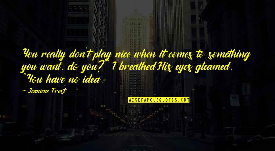 You Have Nice Eyes Quotes By Jeaniene Frost: You really don't play nice when it comes You Have Nice Eyes Quotes By Jeaniene Frost: You really don't play nice when it comes