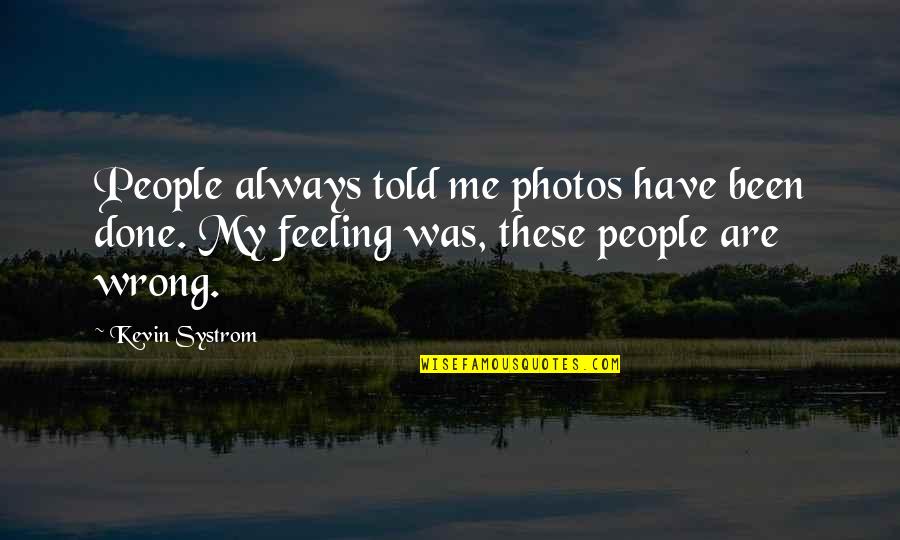 You Have No Feelings For Me Quotes By Kevin Systrom: People always told me photos have been done.