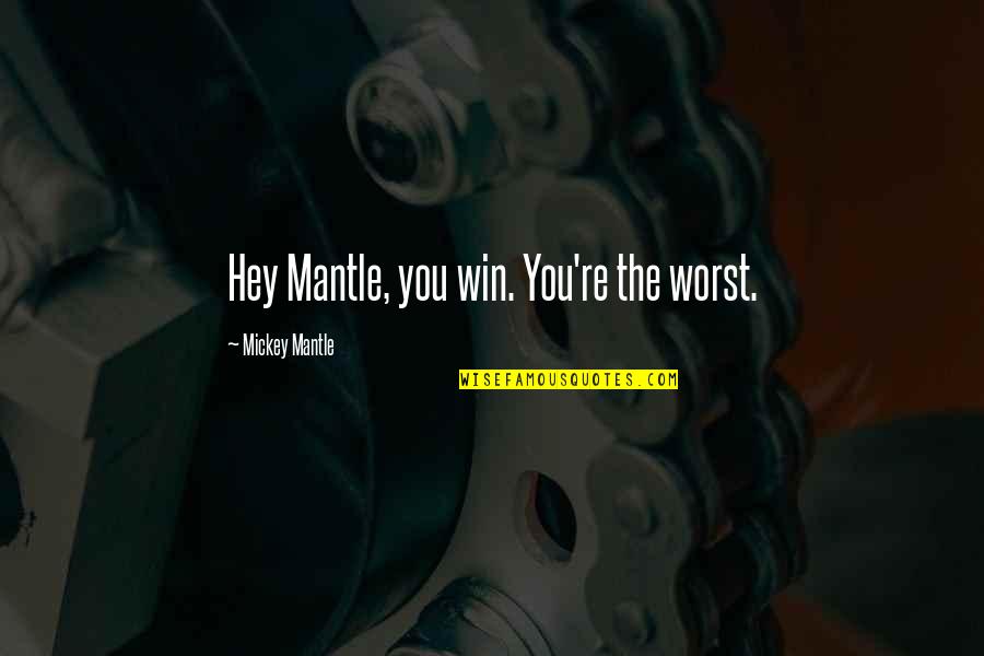 You Have No Idea About My Life Quotes By Mickey Mantle: Hey Mantle, you win. You're the worst.