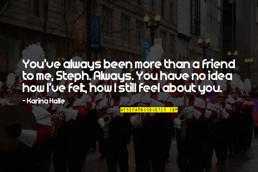 You Have No Idea How I Feel Quotes By Karina Halle: You've always been more than a friend to