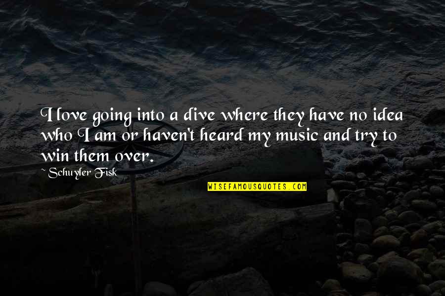 You Have No Idea Love Quotes By Schuyler Fisk: I love going into a dive where they You Have No Idea Love Quotes By Schuyler Fisk: I love going into a dive where they