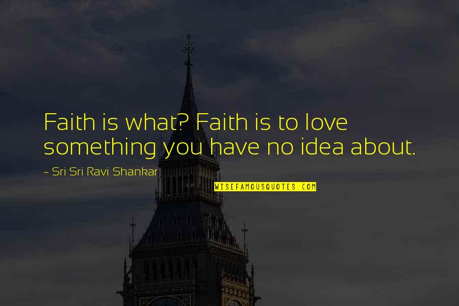 You Have No Idea Love Quotes By Sri Sri Ravi Shankar: Faith is what? Faith is to love something