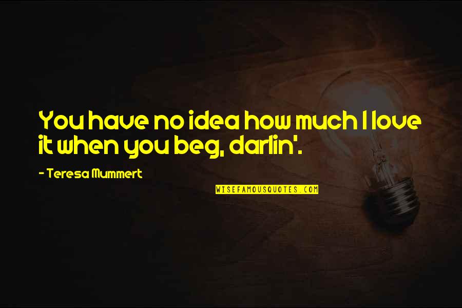 You Have No Idea Love Quotes By Teresa Mummert: You have no idea how much I love