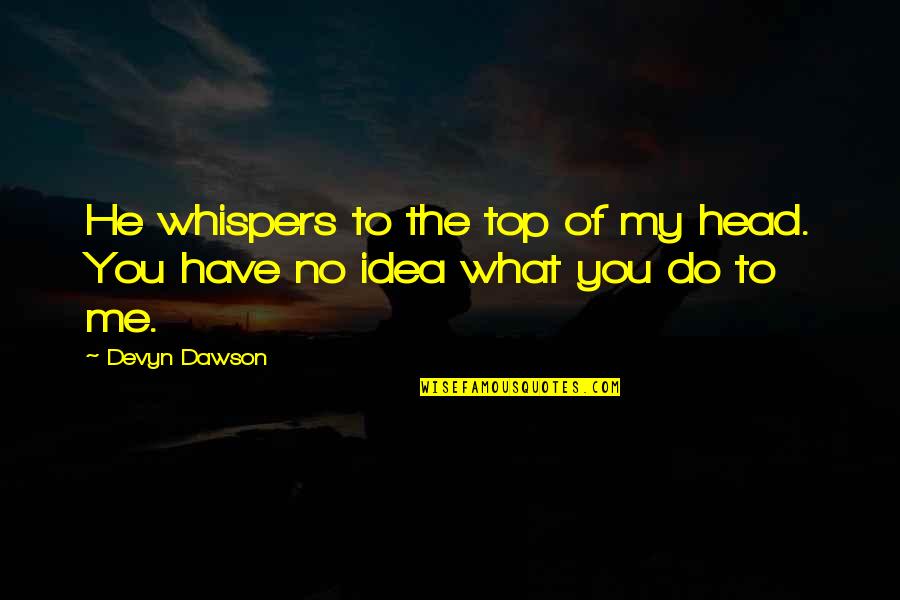You Have No Idea What You Do To Me Quotes By Devyn Dawson: He whispers to the top of my head.