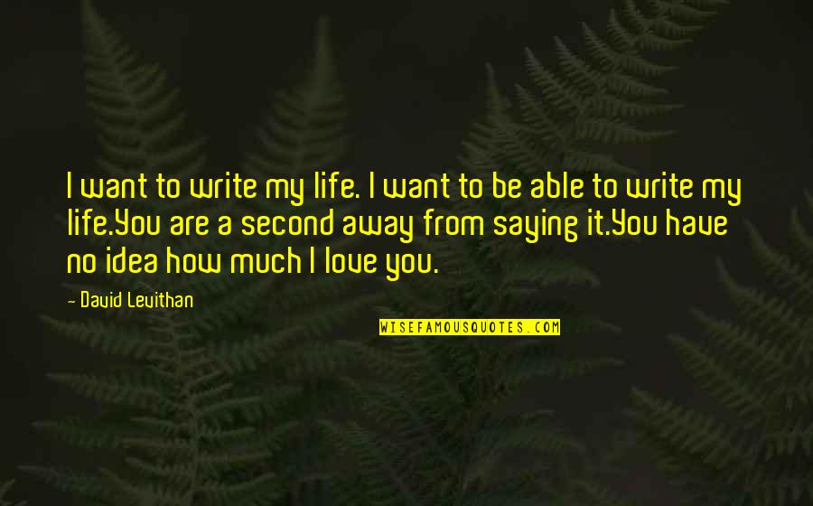You Have No Life Quotes By David Levithan: I want to write my life. I want You Have No Life Quotes By David Levithan: I want to write my life. I want