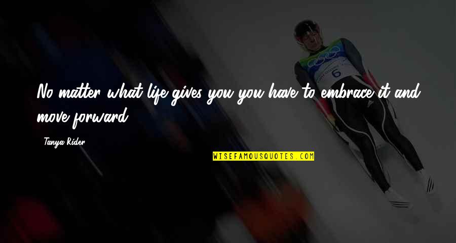 You Have No Life Quotes By Tanya Rider: No matter what life gives you you have
