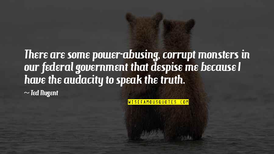 You Have No Power Over Me Quotes By Ted Nugent: There are some power-abusing, corrupt monsters in our