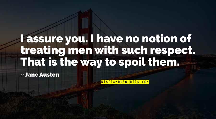 You Have No Respect Quotes By Jane Austen: I assure you. I have no notion of