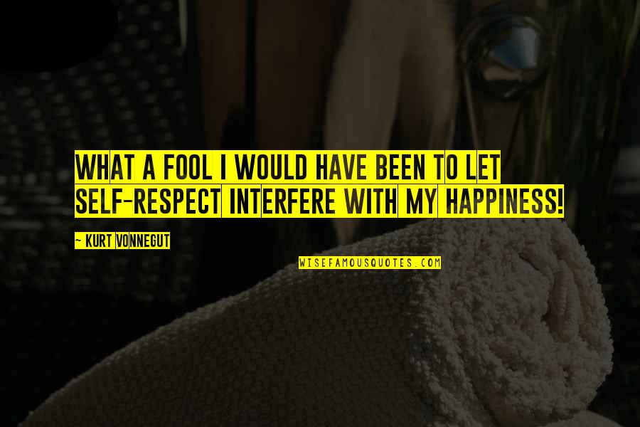 You Have No Respect Quotes By Kurt Vonnegut: What a fool I would have been to