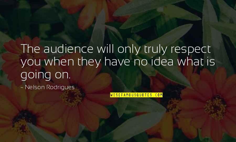 You Have No Respect Quotes By Nelson Rodrigues: The audience will only truly respect you when